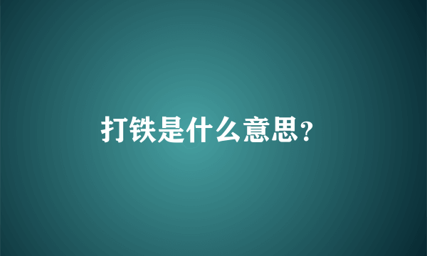 打铁是什么意思？