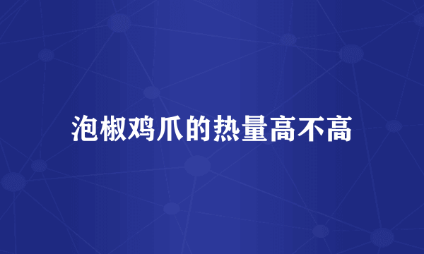 泡椒鸡爪的热量高不高