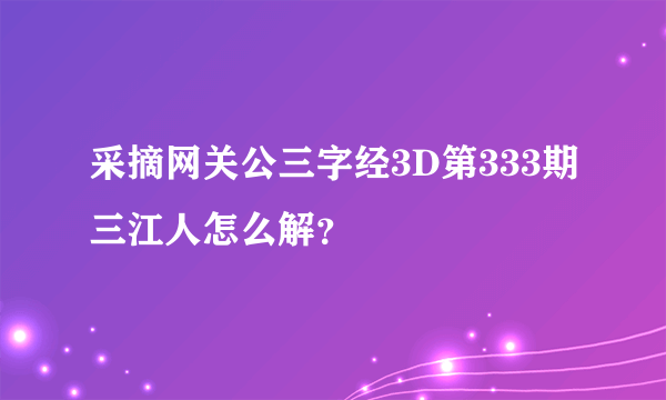 采摘网关公三字经3D第333期三江人怎么解？