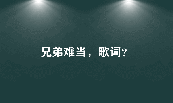 兄弟难当，歌词？