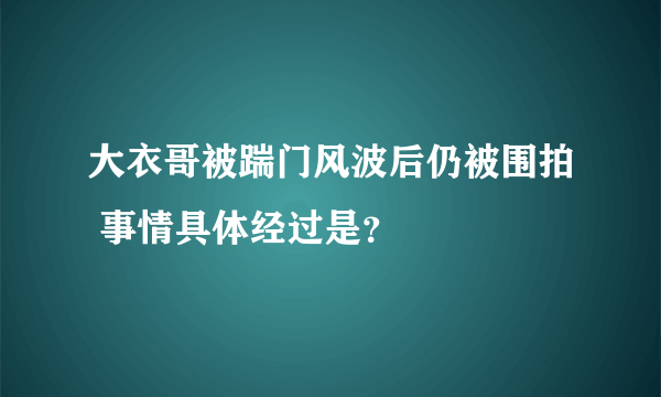 大衣哥被踹门风波后仍被围拍 事情具体经过是？