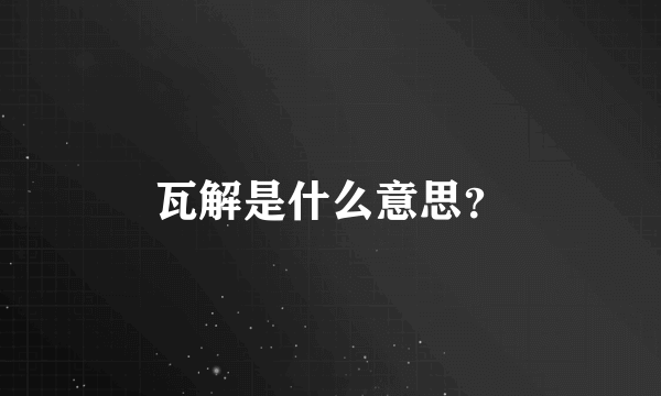 瓦解是什么意思？