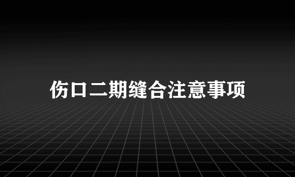 伤口二期缝合注意事项