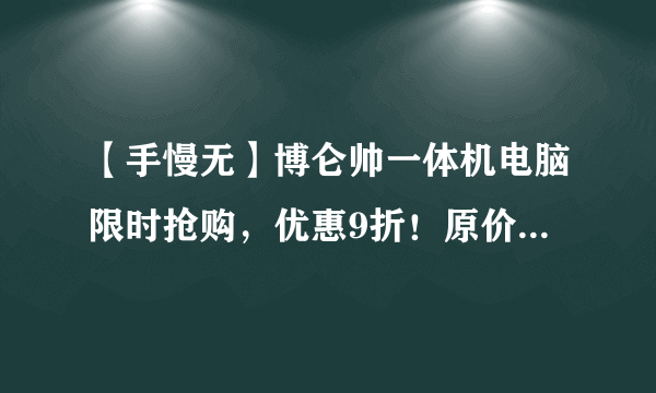 【手慢无】博仑帅一体机电脑限时抢购，优惠9折！原价1046元，到手价966元
