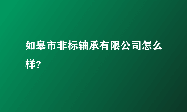 如皋市非标轴承有限公司怎么样？