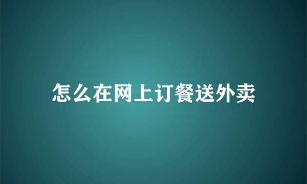 怎么在网上订餐送外卖