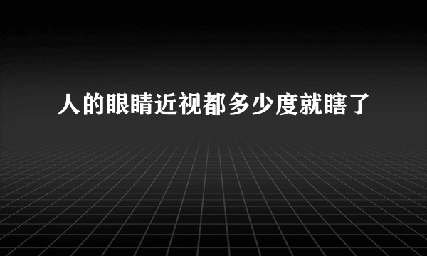 人的眼睛近视都多少度就瞎了