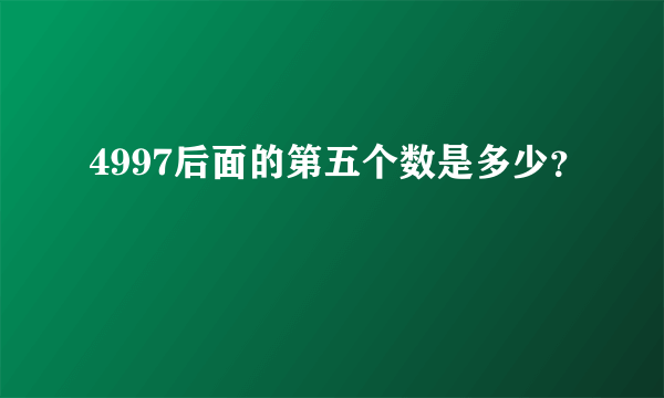 4997后面的第五个数是多少？