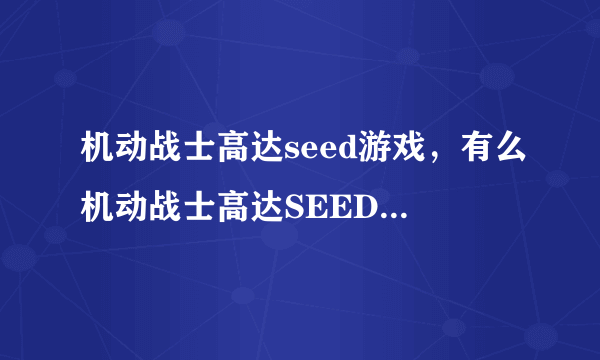 机动战士高达seed游戏，有么机动战士高达SEED的电脑单机游戏