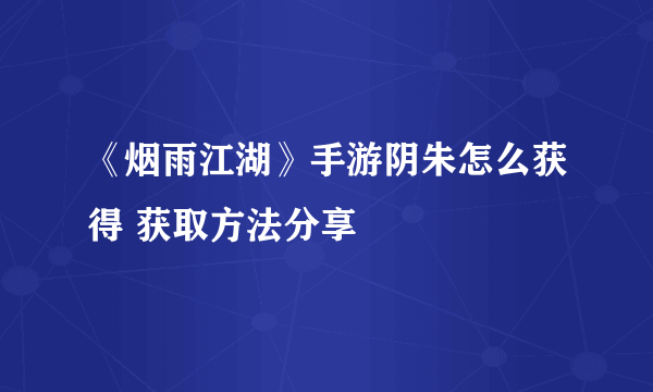《烟雨江湖》手游阴朱怎么获得 获取方法分享