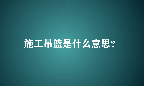施工吊篮是什么意思？