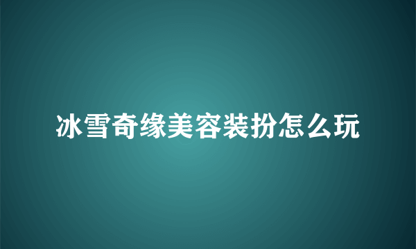 冰雪奇缘美容装扮怎么玩