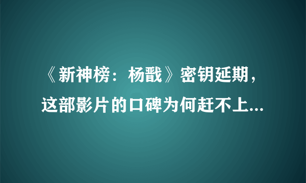《新神榜：杨戬》密钥延期，这部影片的口碑为何赶不上《哪吒之魔童降世》？