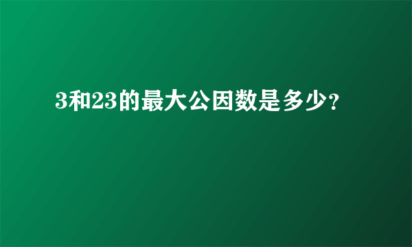 3和23的最大公因数是多少？