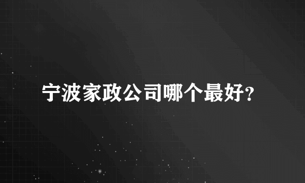 宁波家政公司哪个最好？