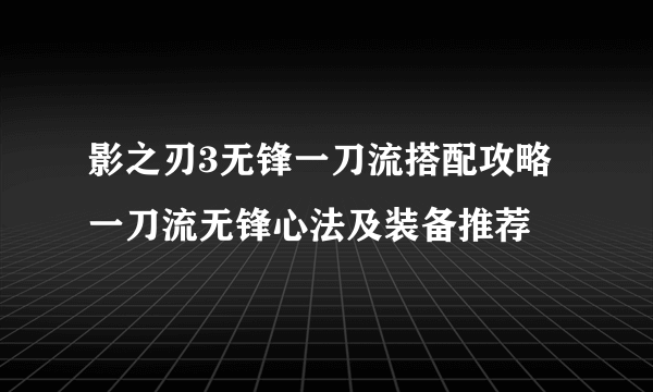 影之刃3无锋一刀流搭配攻略 一刀流无锋心法及装备推荐