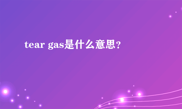 tear gas是什么意思？