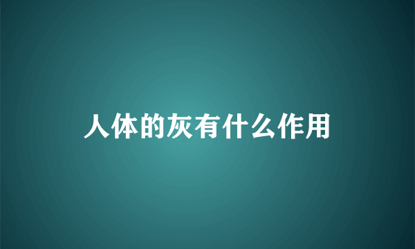 人体的灰有什么作用