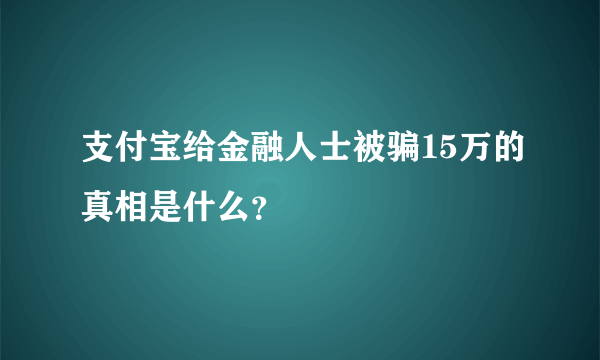 支付宝给金融人士被骗15万的真相是什么？