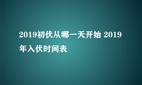 2019初伏从哪一天开始 2019年入伏时间表