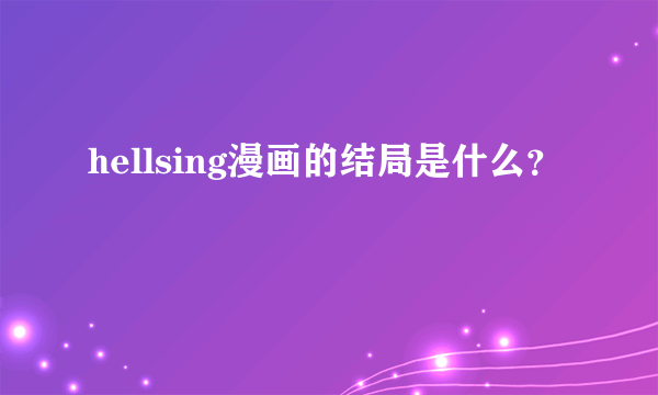 hellsing漫画的结局是什么？
