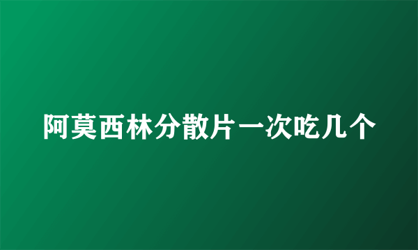 阿莫西林分散片一次吃几个