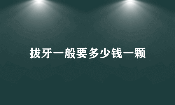 拔牙一般要多少钱一颗