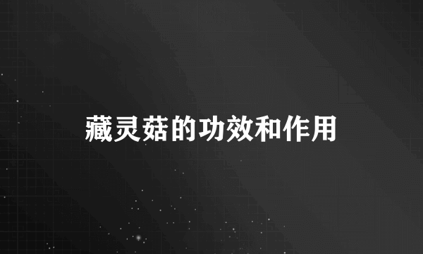 藏灵菇的功效和作用