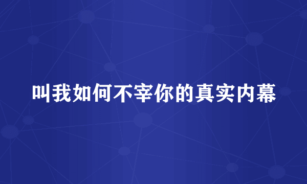 叫我如何不宰你的真实内幕