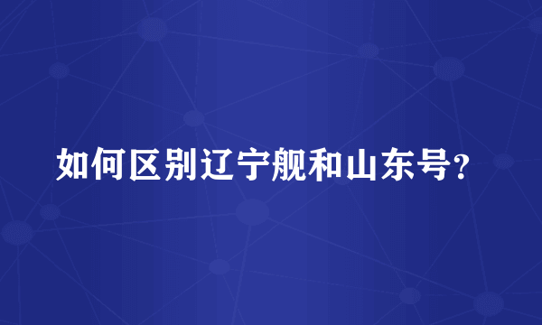 如何区别辽宁舰和山东号？