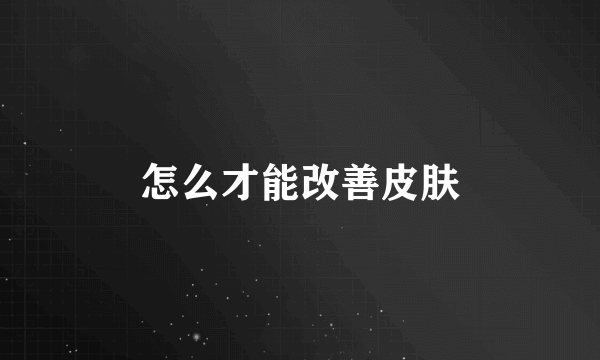 怎么才能改善皮肤