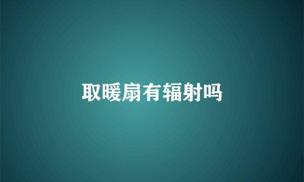 取暖扇有辐射吗