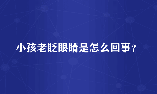 小孩老眨眼睛是怎么回事？