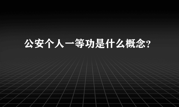 公安个人一等功是什么概念？