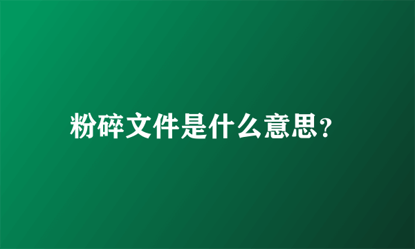 粉碎文件是什么意思？