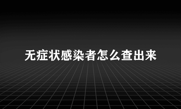 无症状感染者怎么查出来
