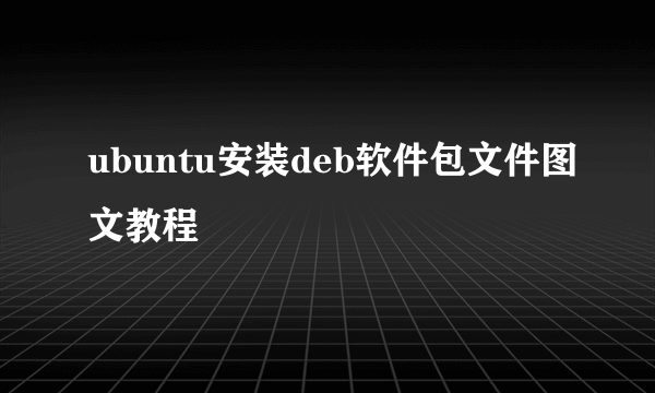 ubuntu安装deb软件包文件图文教程