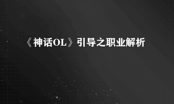 《神话OL》引导之职业解析