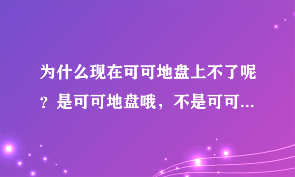 为什么现在可可地盘上不了呢？是可可地盘哦，不是可可英语网~