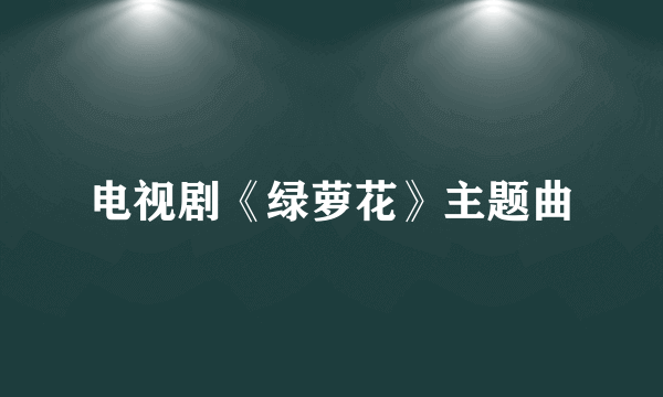 电视剧《绿萝花》主题曲