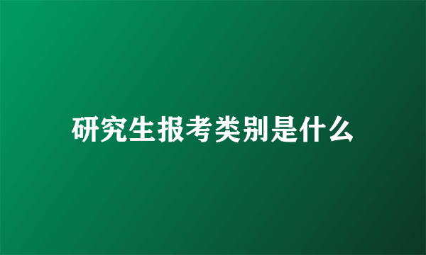 研究生报考类别是什么