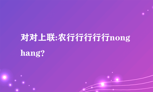 对对上联:农行行行行行nonghang？