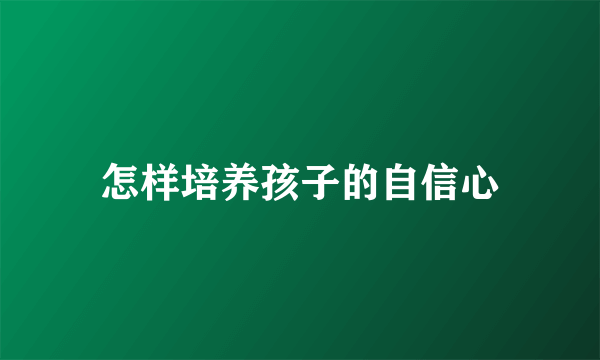 怎样培养孩子的自信心