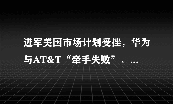 进军美国市场计划受挫，华为与AT&T“牵手失败”，你怎么看？