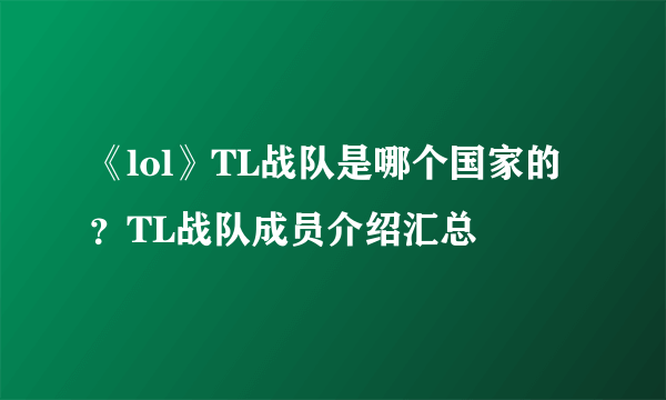 《lol》TL战队是哪个国家的？TL战队成员介绍汇总