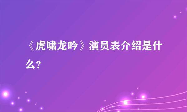 《虎啸龙吟》演员表介绍是什么？