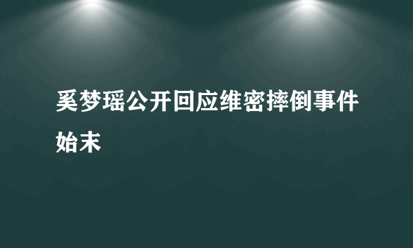 奚梦瑶公开回应维密摔倒事件始末