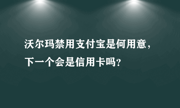 沃尔玛禁用支付宝是何用意，下一个会是信用卡吗？
