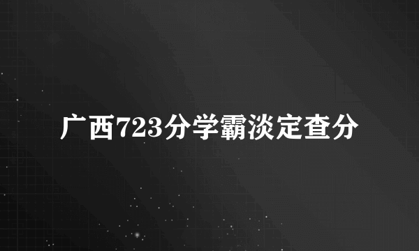 广西723分学霸淡定查分