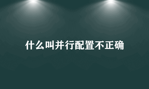 什么叫并行配置不正确